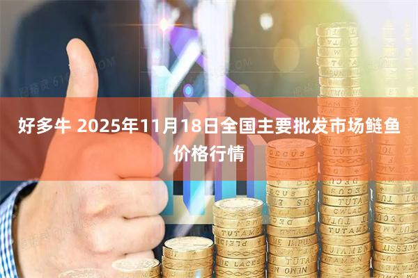 好多牛 2025年11月18日全国主要批发市场鲢鱼价格行情