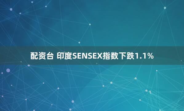 配资台 印度SENSEX指数下跌1.1%