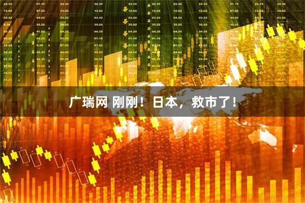 广瑞网 刚刚！日本，救市了！